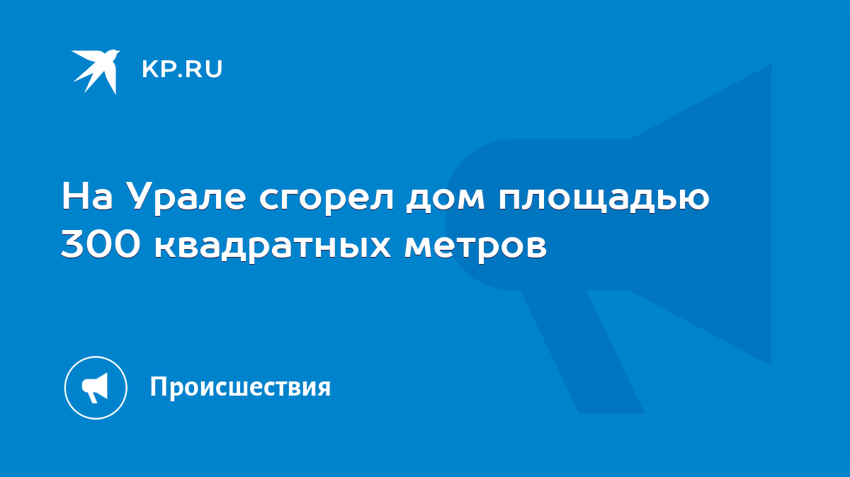 На Урале сгорел дом площадью 300 квадратных метров - KP.RU