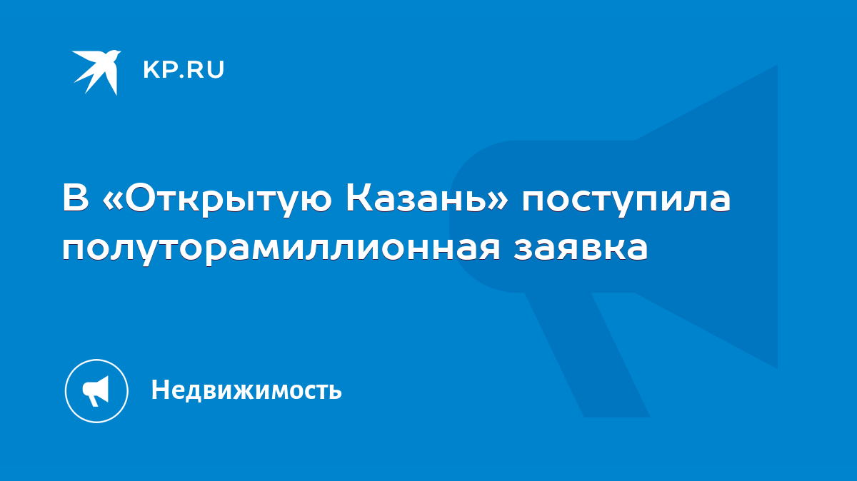 В «Открытую Казань» поступила полуторамиллионная заявка - KP.RU