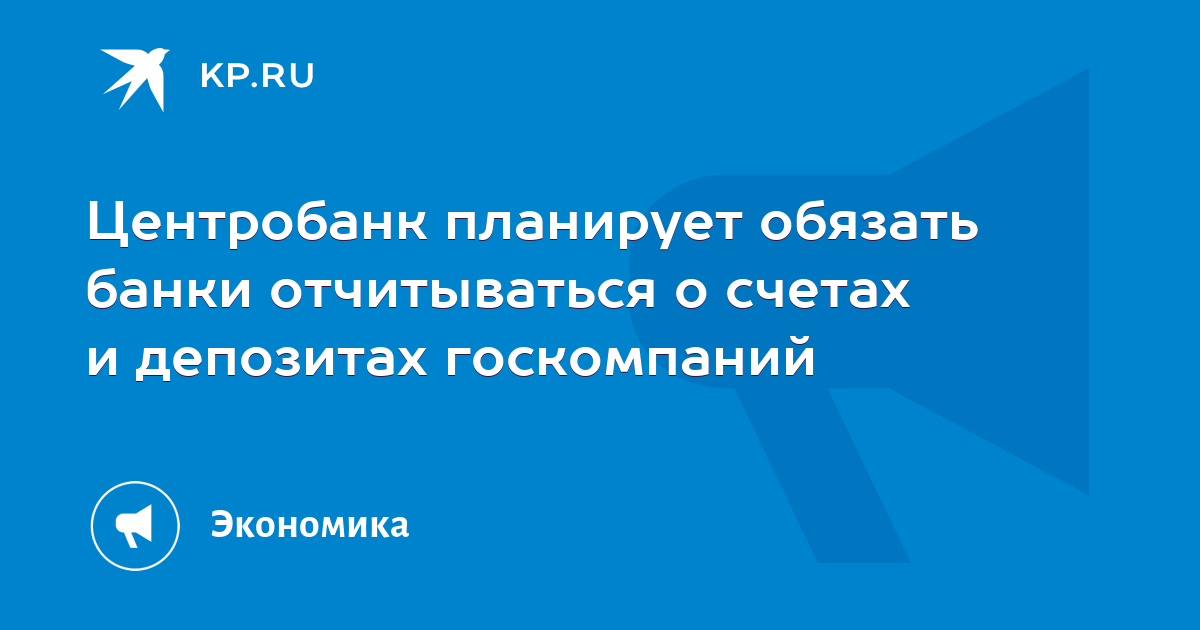 Центробанк планирует обязать банки отчитываться о счетах и депозитах госкомпаний - KP.RU