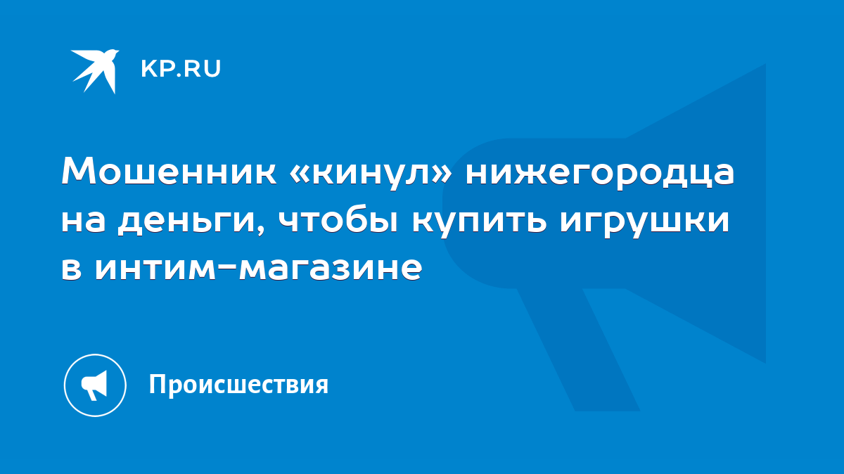 Мошенник «кинул» нижегородца на деньги, чтобы купить игрушки в  интим-магазине - KP.RU