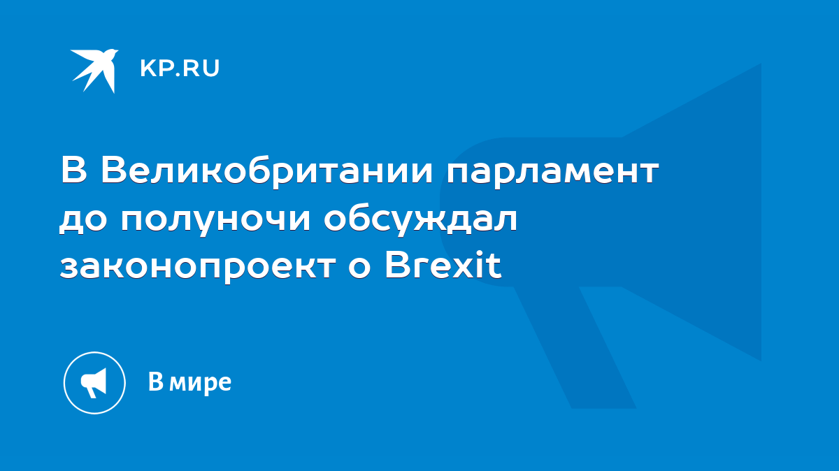 В Великобритании парламент до полуночи обсуждал законопроект о Brexit -  KP.RU