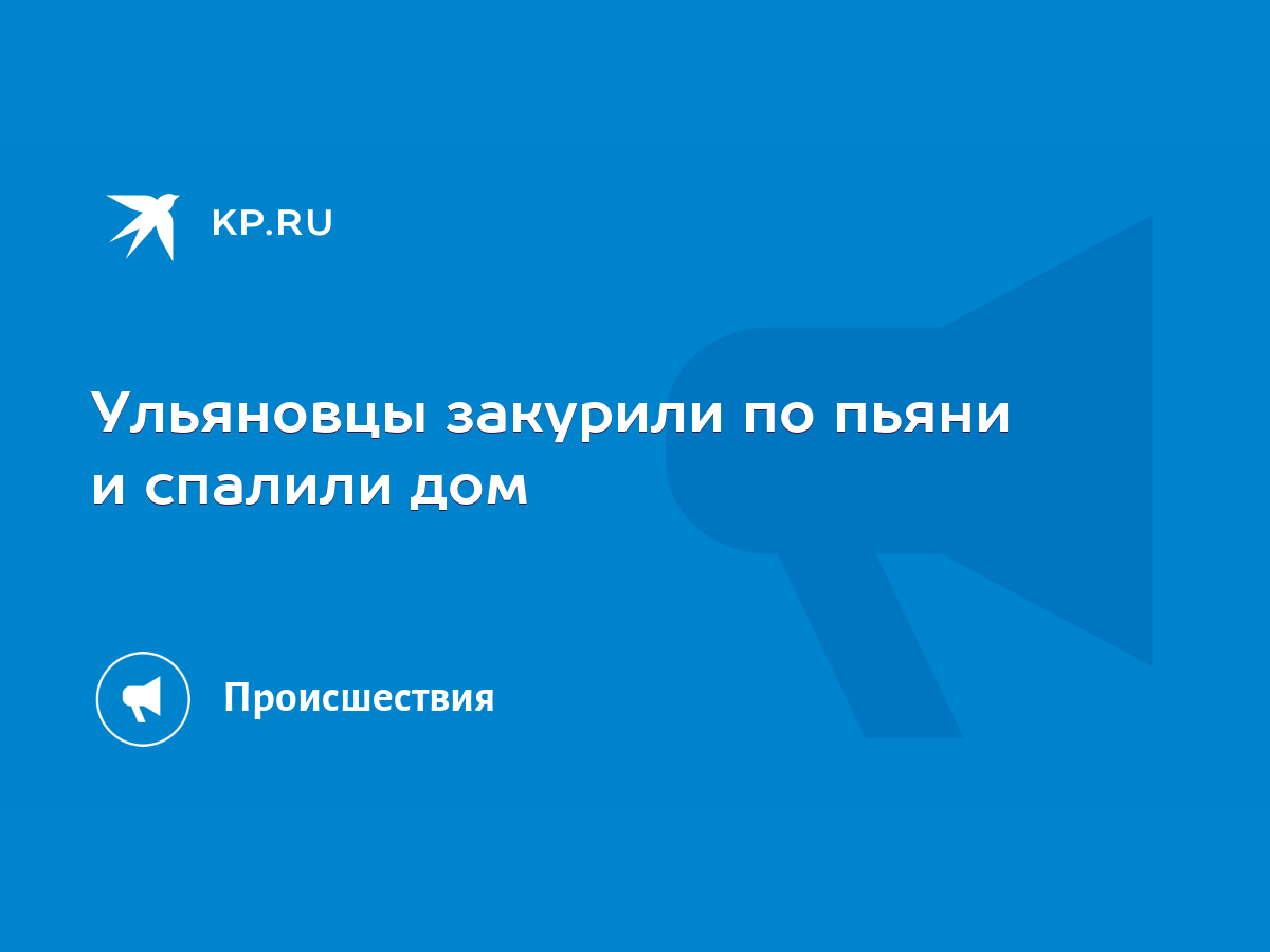 Ульяновцы закурили по пьяни и спалили дом - KP.RU