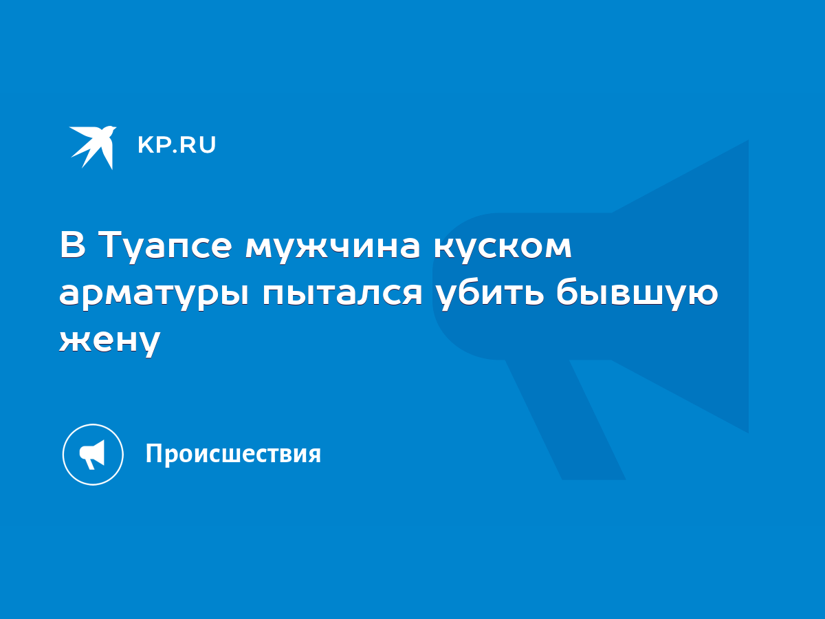 В Туапсе мужчина куском арматуры пытался убить бывшую жену - KP.RU