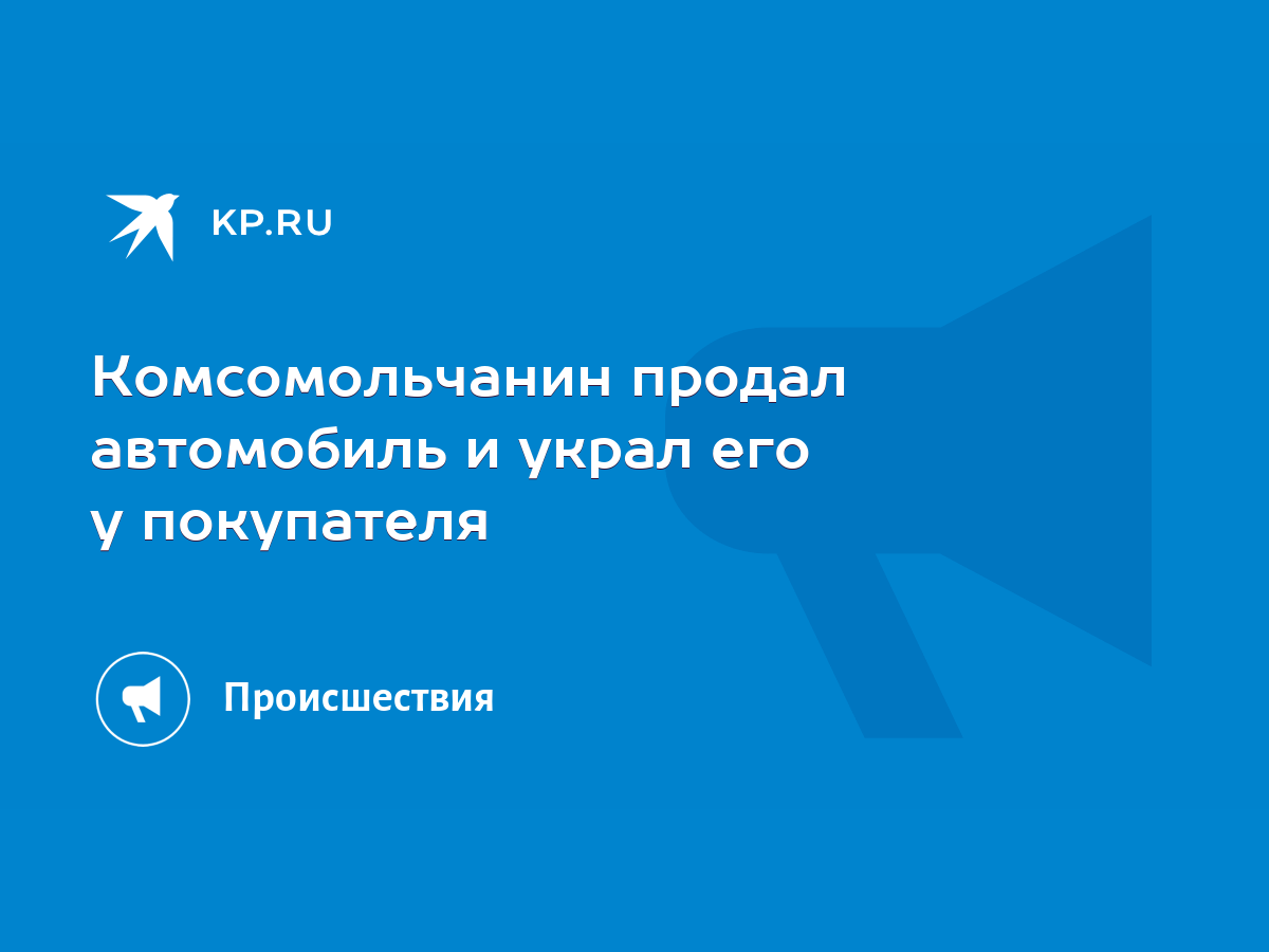 Комсомольчанин продал автомобиль и украл его у покупателя - KP.RU