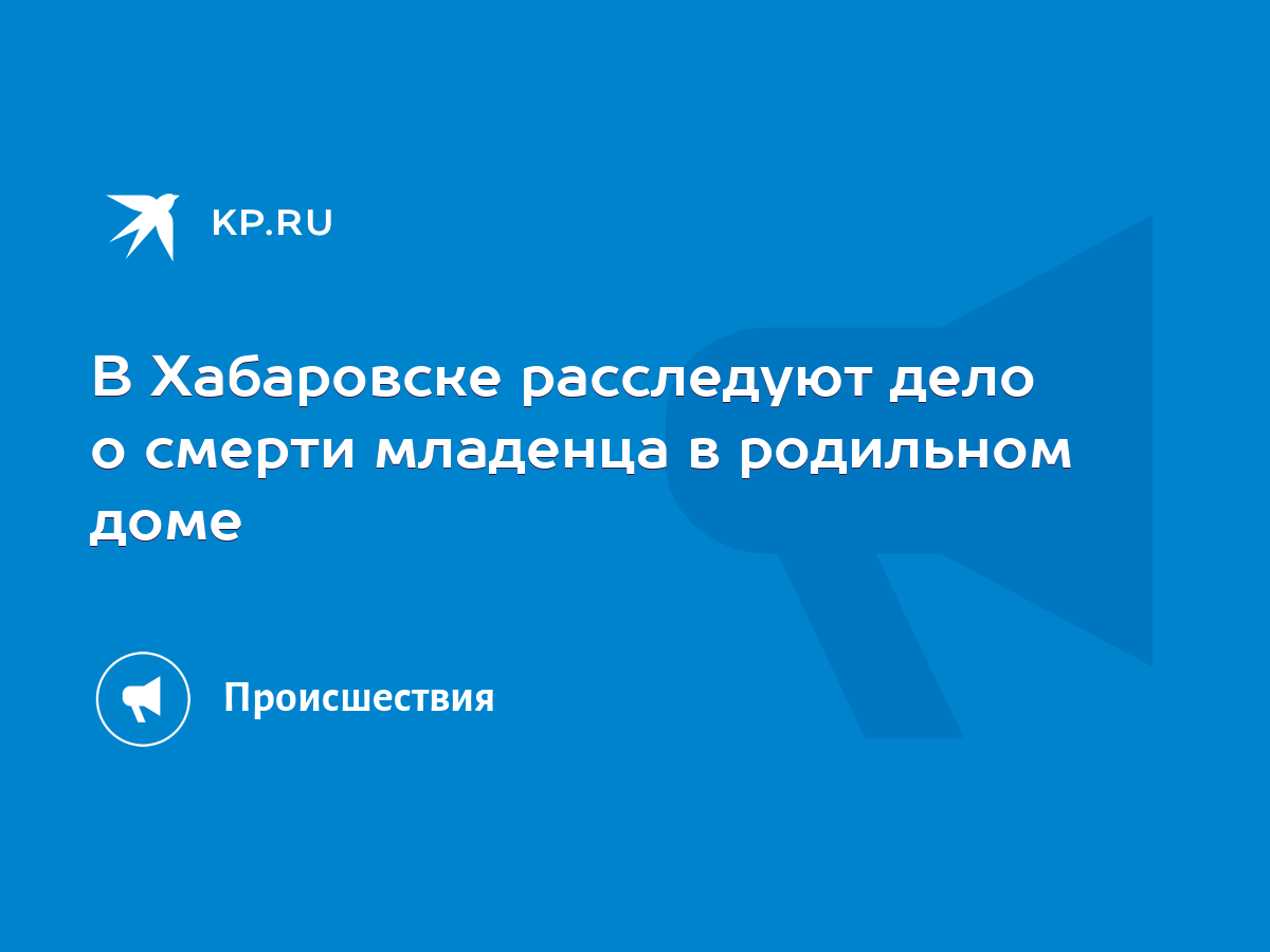 В Хабаровске расследуют дело о смерти младенца в родильном доме - KP.RU