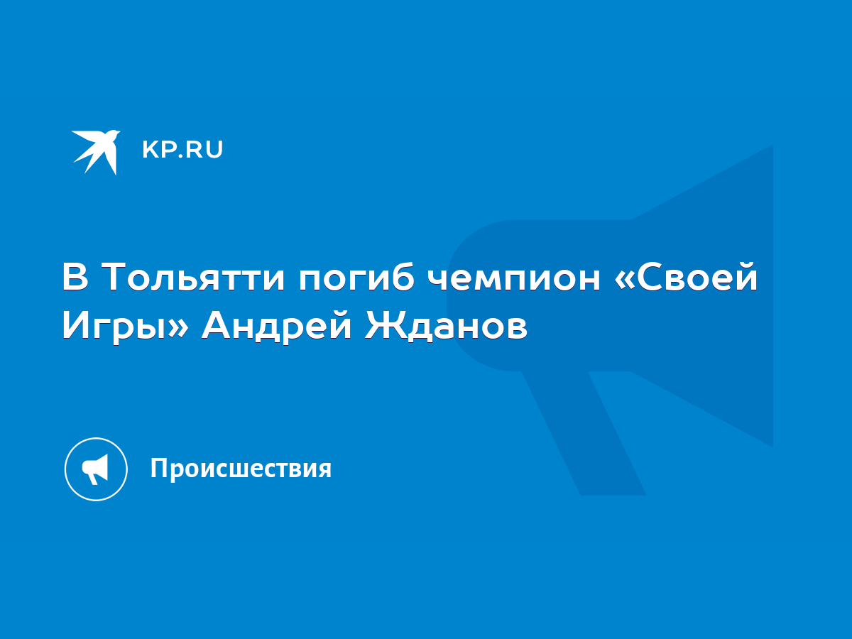 В Тольятти погиб чемпион «Своей Игры» Андрей Жданов - KP.RU