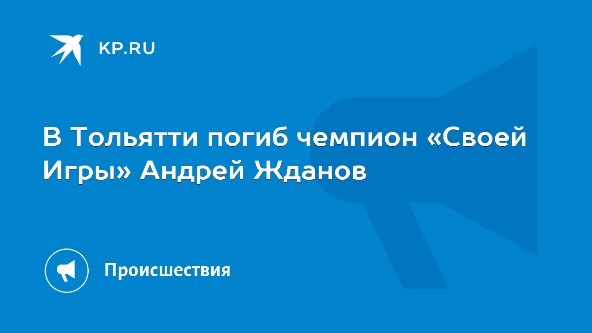 В Тольятти погиб чемпион «Своей Игры» Андрей Жданов - KP.RU