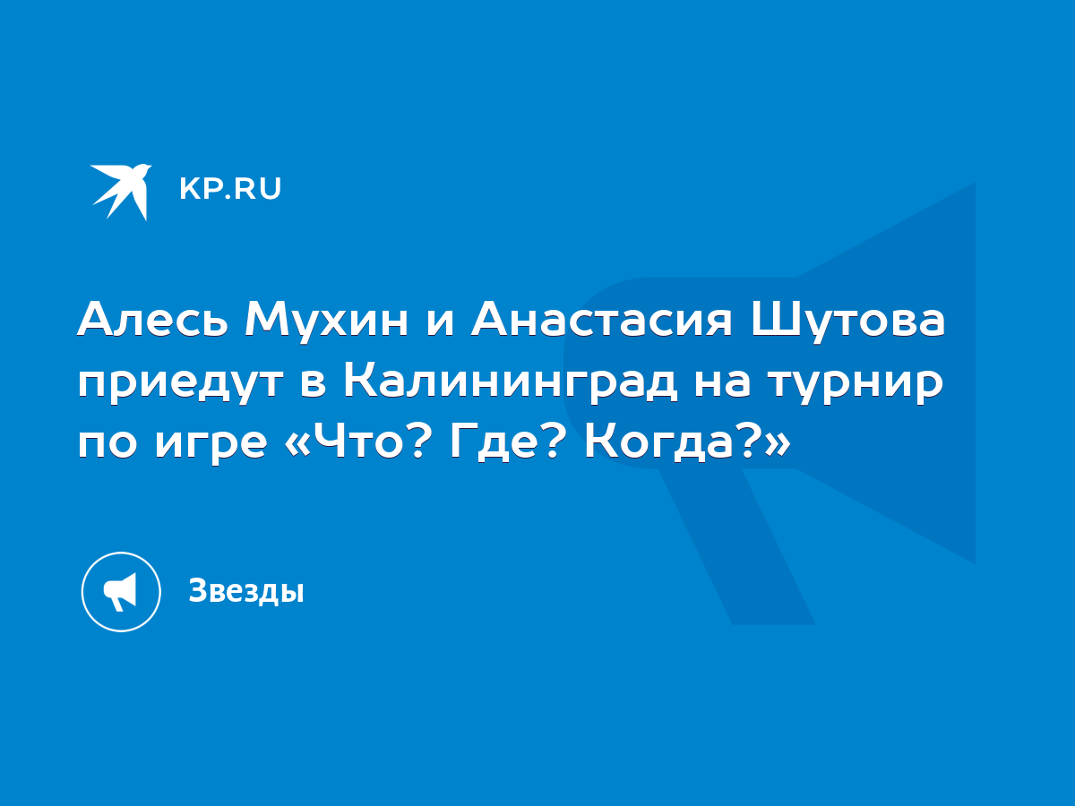 Алесь Мухин и Анастасия Шутова приедут в Калининград на турнир по игре «Что?  Где? Когда?» - KP.RU