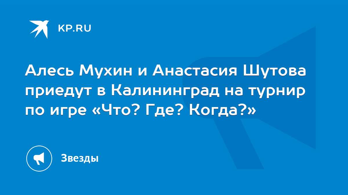 Алесь Мухин и Анастасия Шутова приедут в Калининград на турнир по игре «Что?  Где? Когда?» - KP.RU