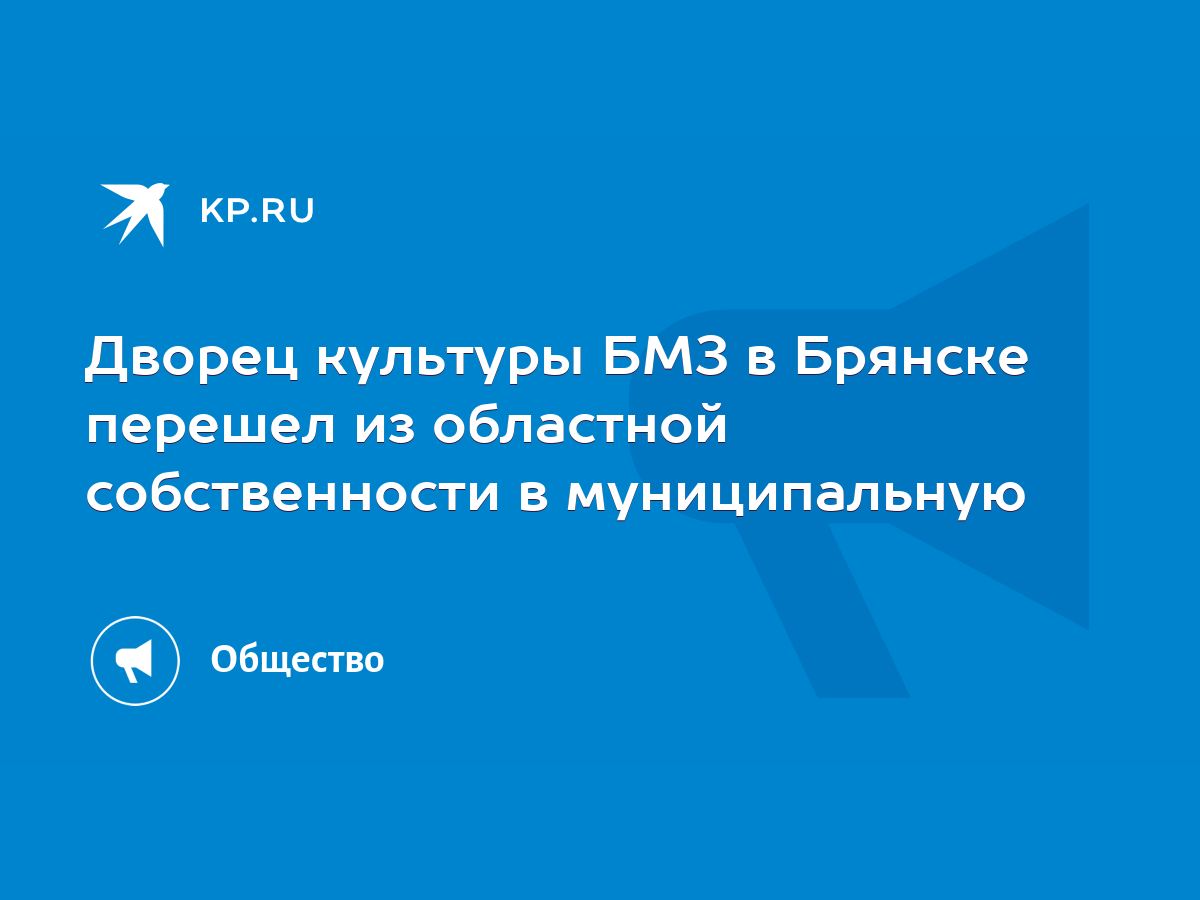 Дворец культуры БМЗ в Брянске перешел из областной собственности в  муниципальную - KP.RU