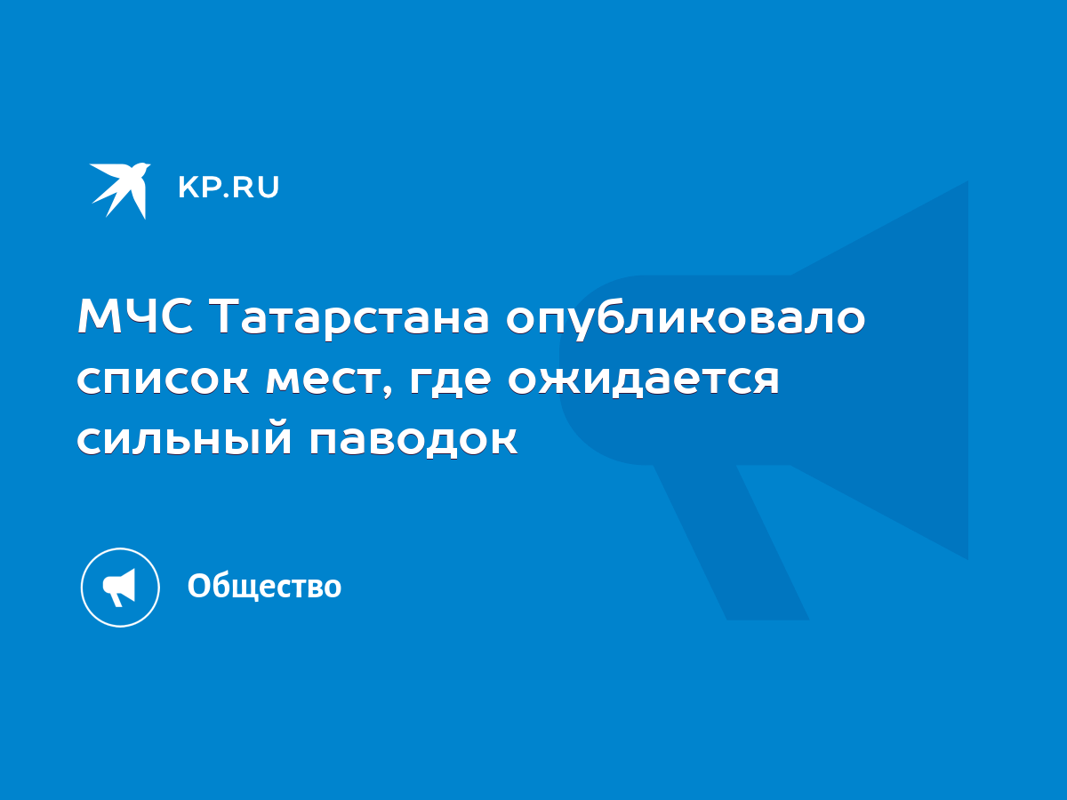 МЧС Татарстана опубликовало список мест, где ожидается сильный паводок -  KP.RU