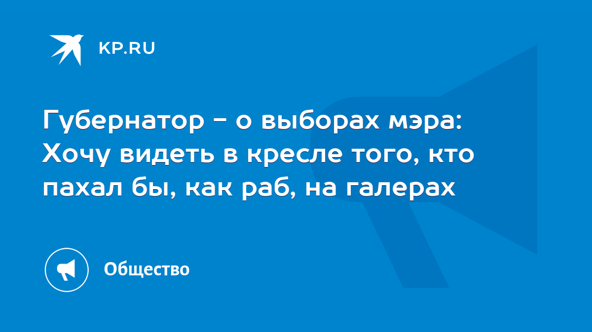 Губернатор - о выборах мэра: Хочу видеть в кресле того, кто пахал бы, как  раб, на галерах - KP.RU