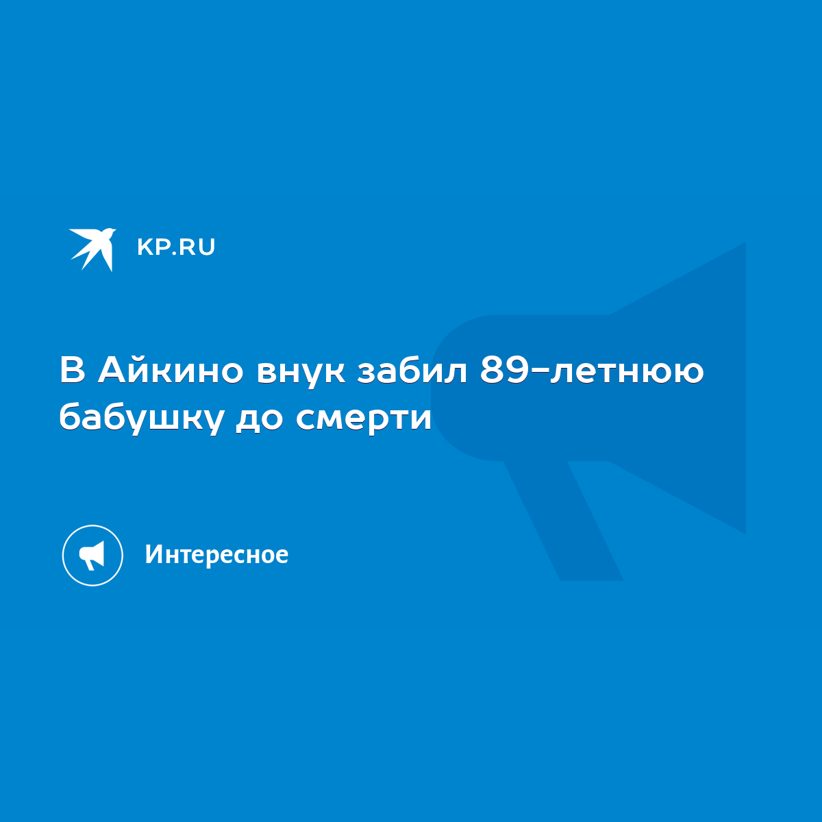 В Айкино внук забил 89-летнюю бабушку до смерти - KP.RU