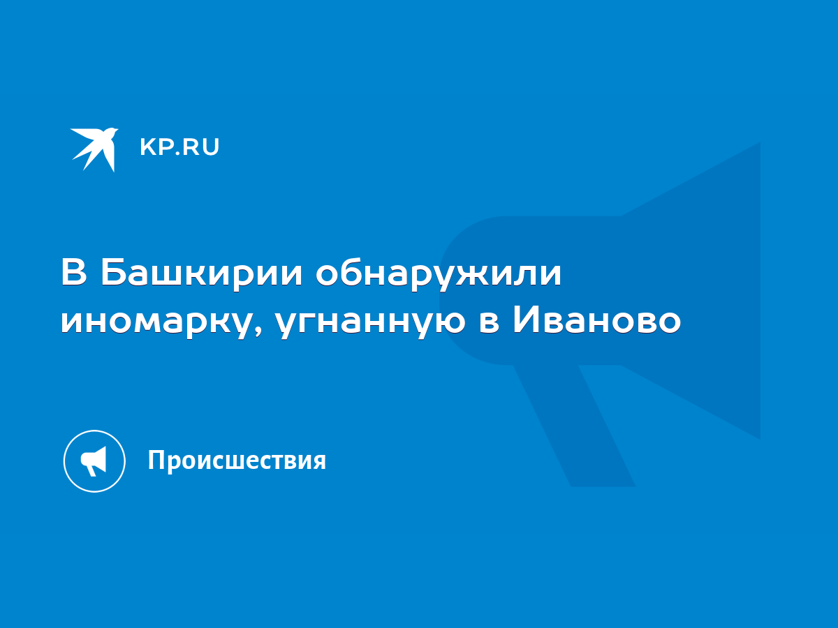 В Башкирии обнаружили иномарку, угнанную в Иваново - KP.RU