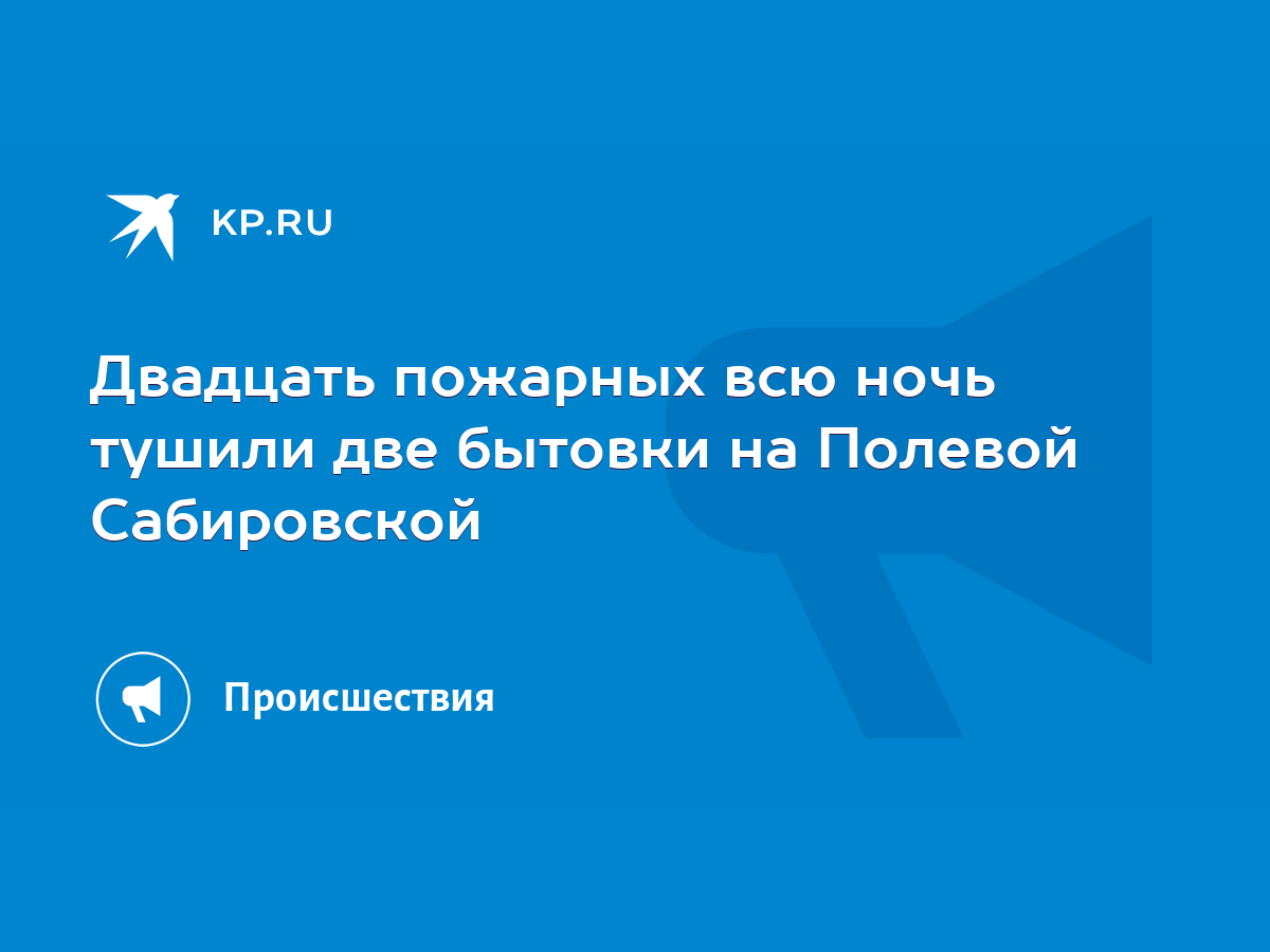 Двадцать пожарных всю ночь тушили две бытовки на Полевой Сабировской - KP.RU