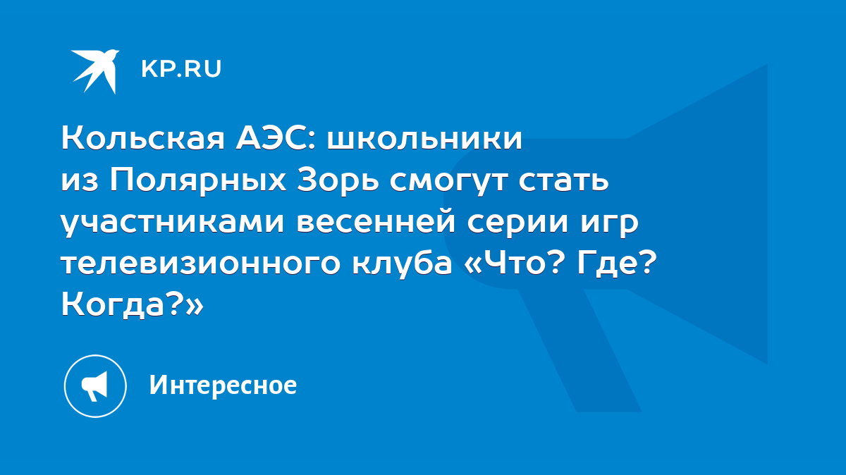 Кольская АЭС: школьники из Полярных Зорь смогут стать участниками весенней  серии игр телевизионного клуба «Что? Где? Когда?» - KP.RU