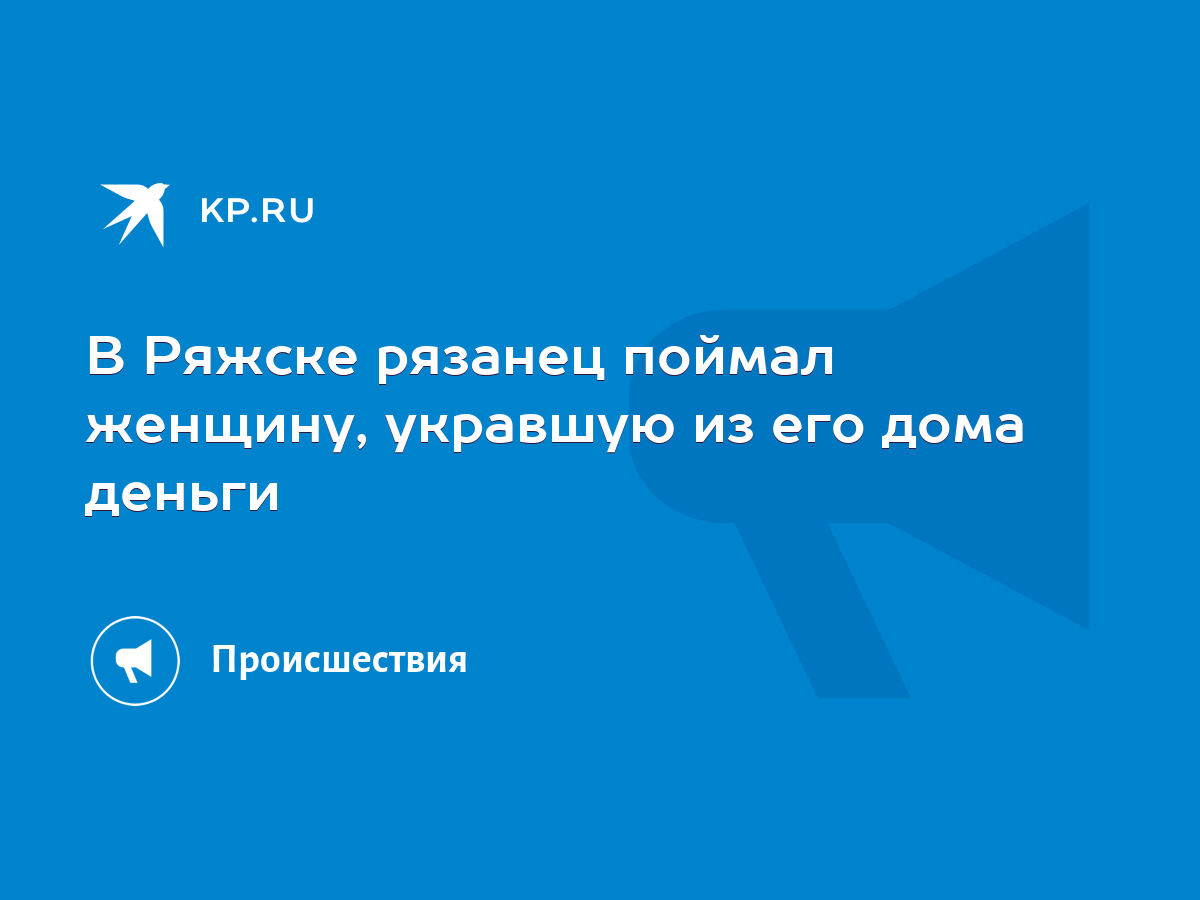 В Ряжске рязанец поймал женщину, укравшую из его дома деньги - KP.RU