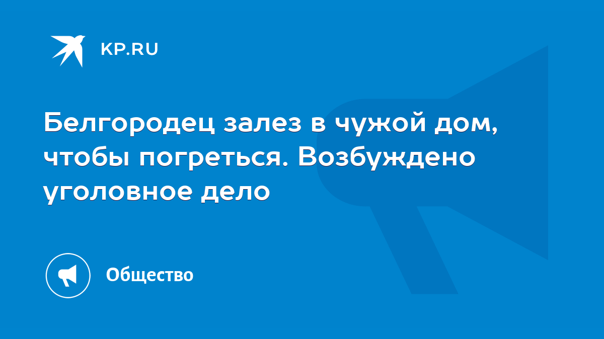 Белгородец залез в чужой дом, чтобы погреться. Возбуждено уголовное дело -  KP.RU