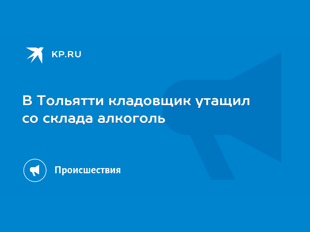 В Тольятти кладовщик утащил со склада алкоголь - KP.RU