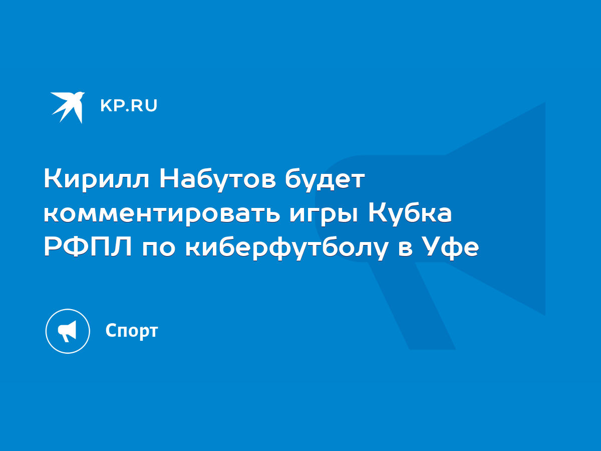 Кирилл Набутов будет комментировать игры Кубка РФПЛ по киберфутболу в Уфе -  KP.RU