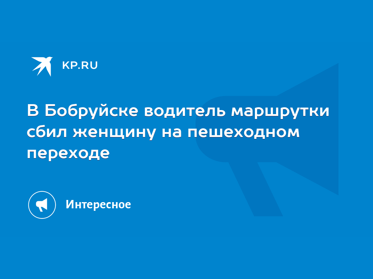 В Бобруйске водитель маршрутки сбил женщину на пешеходном переходе - KP.RU