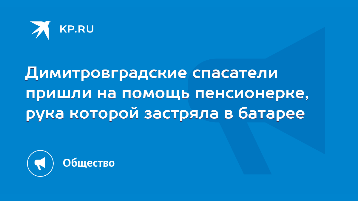 Димитровградские спасатели пришли на помощь пенсионерке, рука которой  застряла в батарее - KP.RU