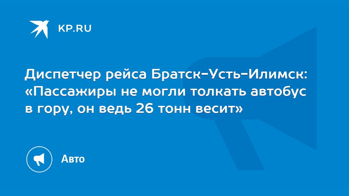 Диспетчер рейса Братск-Усть-Илимск: «Пассажиры не могли толкать автобус в  гору, он ведь 26 тонн весит» - KP.RU