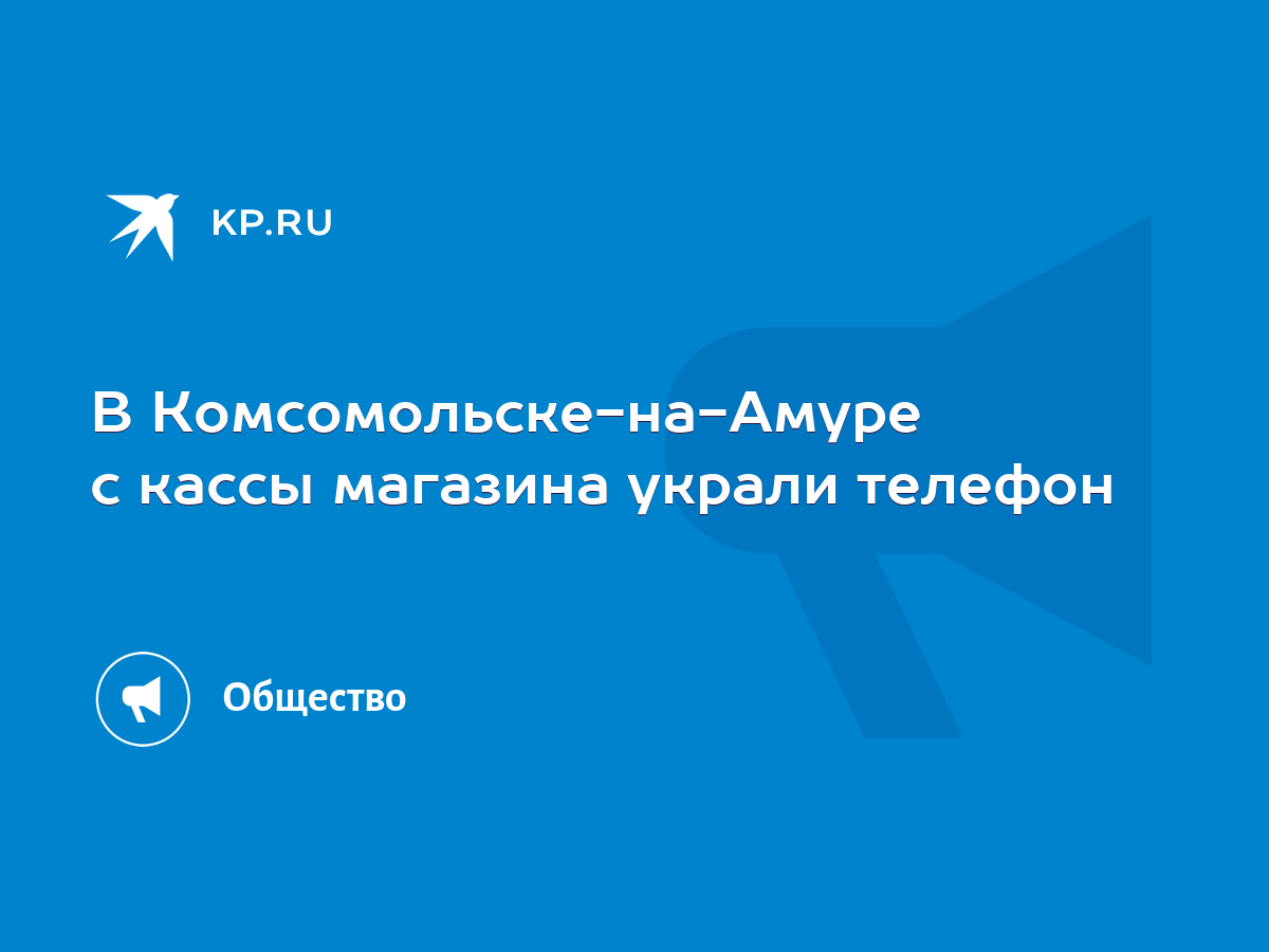 В Комсомольске-на-Амуре с кассы магазина украли телефон - KP.RU