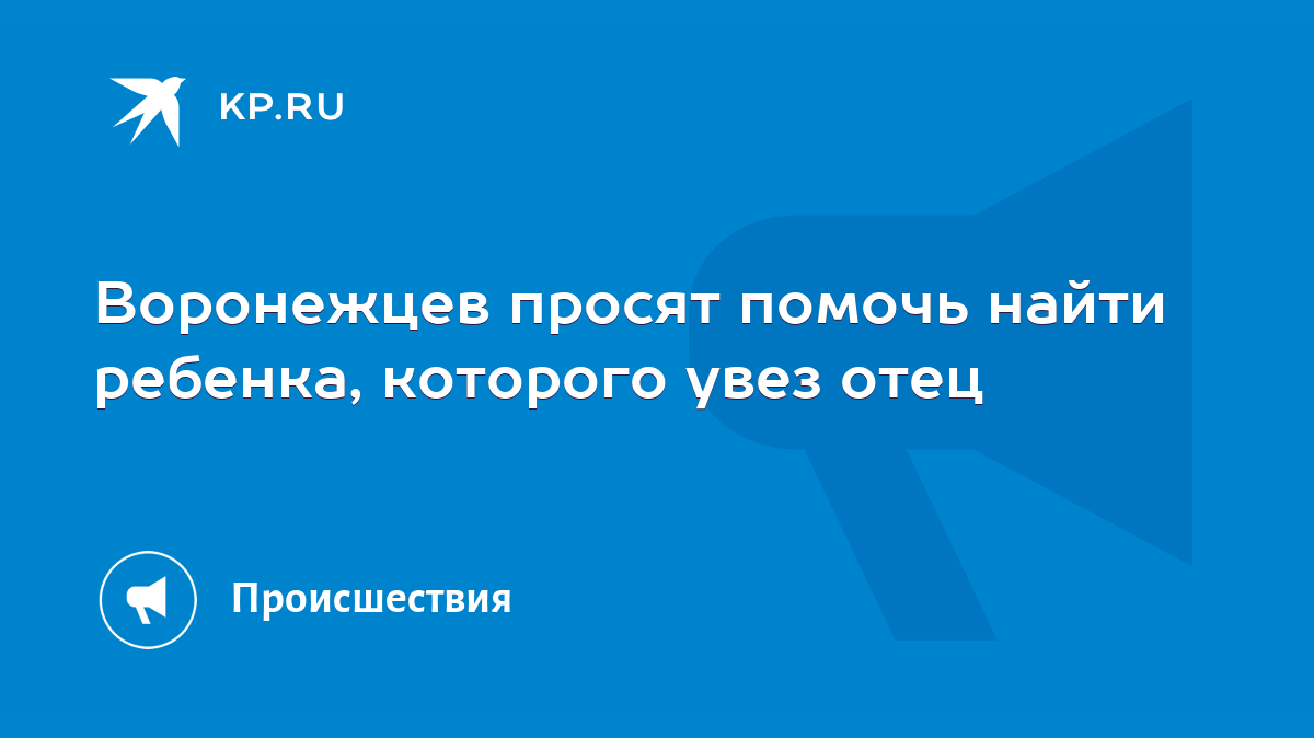 Воронежцев просят помочь найти ребенка, которого увез отец - KP.RU