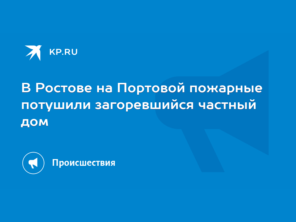 В Ростове на Портовой пожарные потушили загоревшийся частный дом - KP.RU