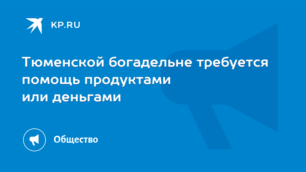 Тюменской богадельне требуется помощь продуктами или деньгами - KP.RU