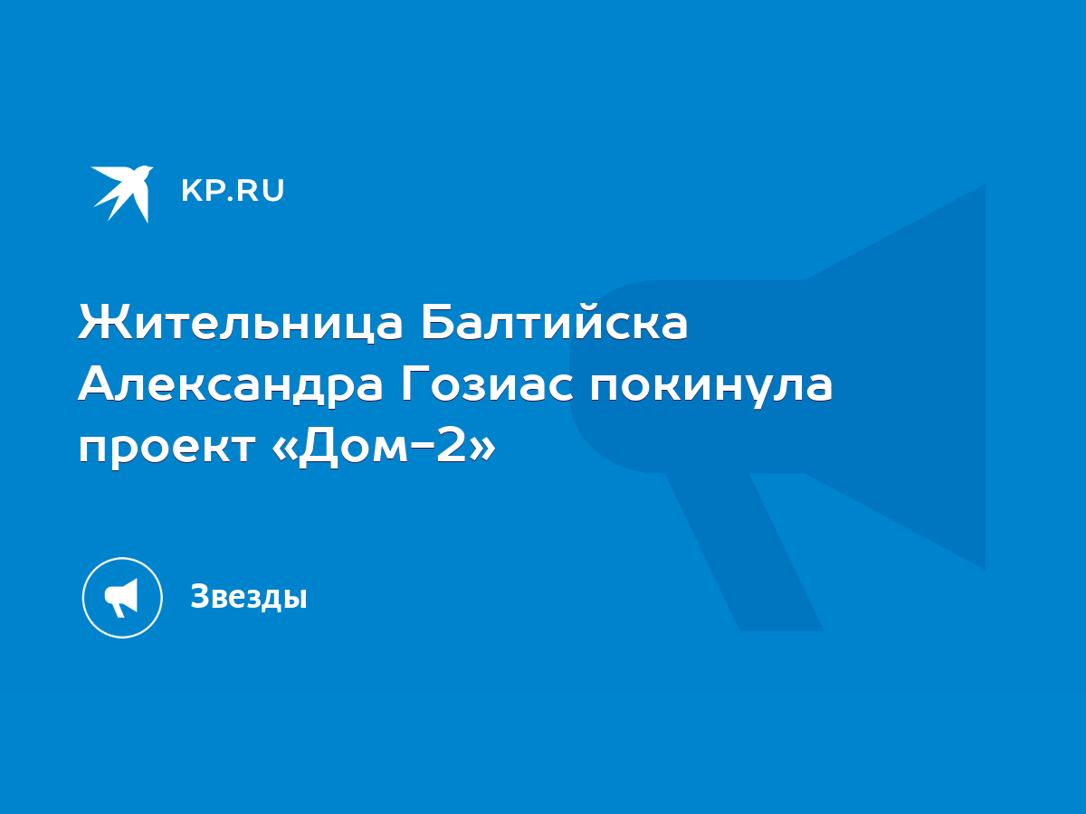 Жительница Балтийска Александра Гозиас покинула проект «Дом-2» - KP.RU