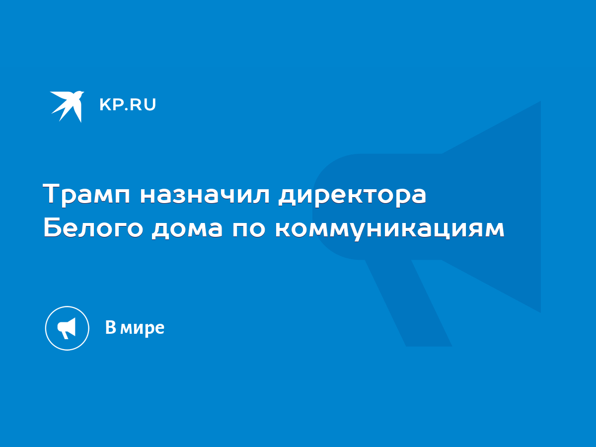 Трамп назначил директора Белого дома по коммуникациям - KP.RU