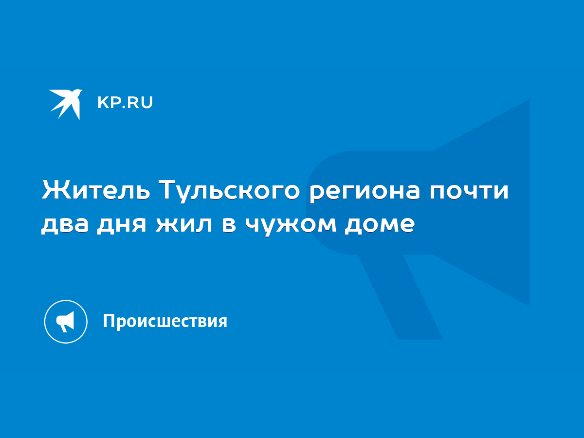 Житель Тульского региона почти два дня жил в чужом доме - KP.RU