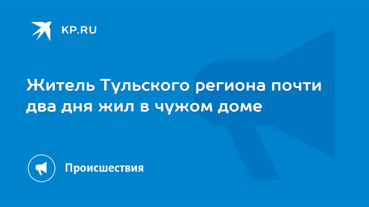 Житель Тульского региона почти два дня жил в чужом доме - KP.RU