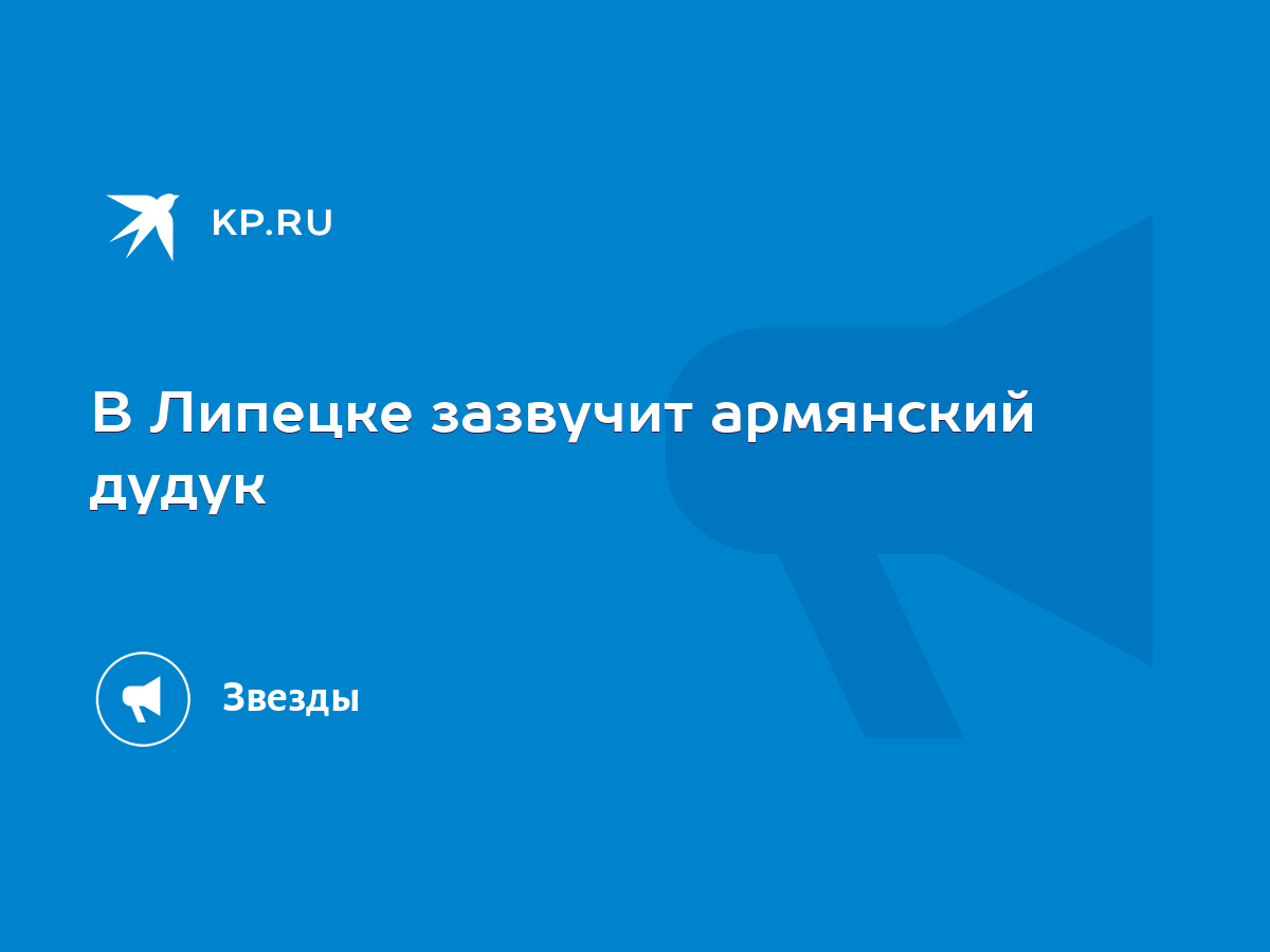 В Липецке зазвучит армянский дудук - KP.RU