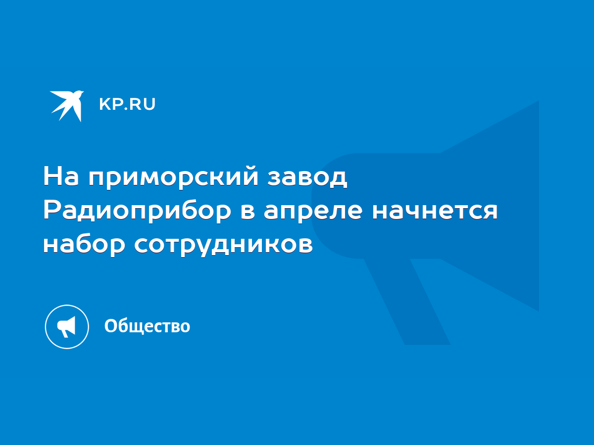 На приморский завод Радиоприбор в апреле начнется набор сотрудников - KP.RU