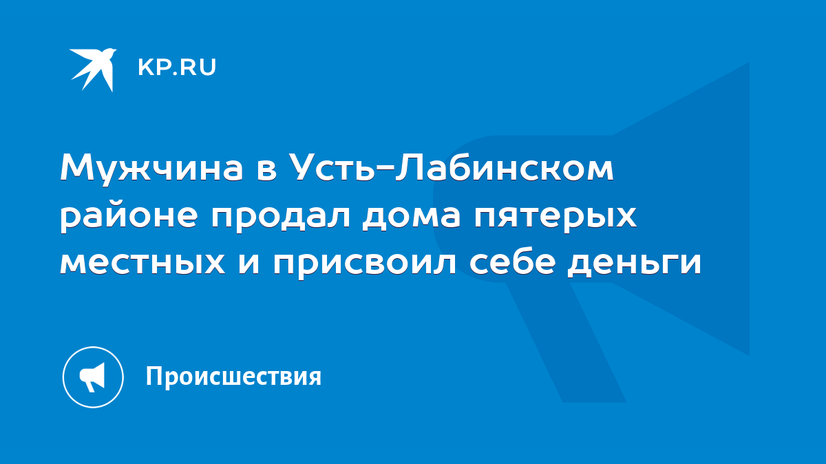 Мужчина в Усть-Лабинском районе продал дома пятерых местных и присвоил себе  деньги - KP.RU