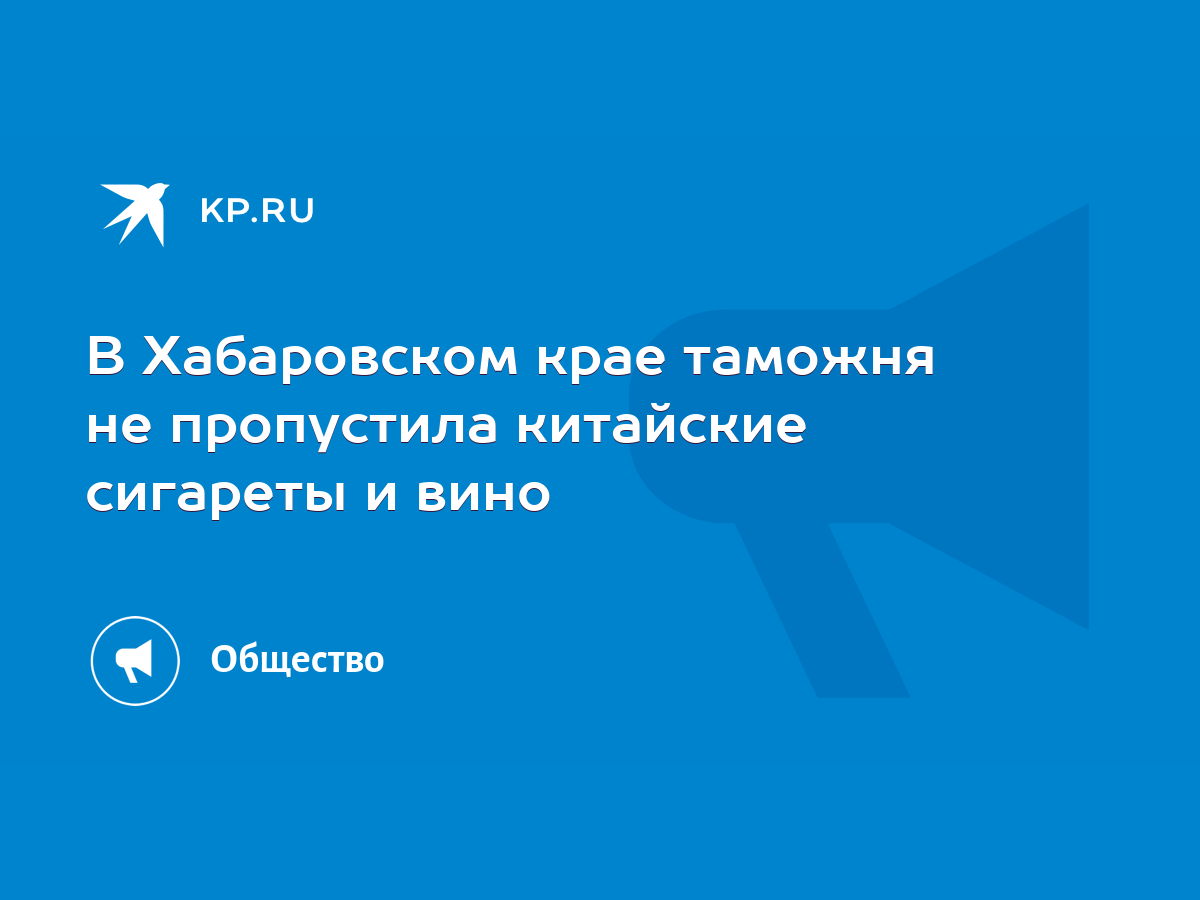 В Хабаровском крае таможня не пропустила китайские сигареты и вино - KP.RU