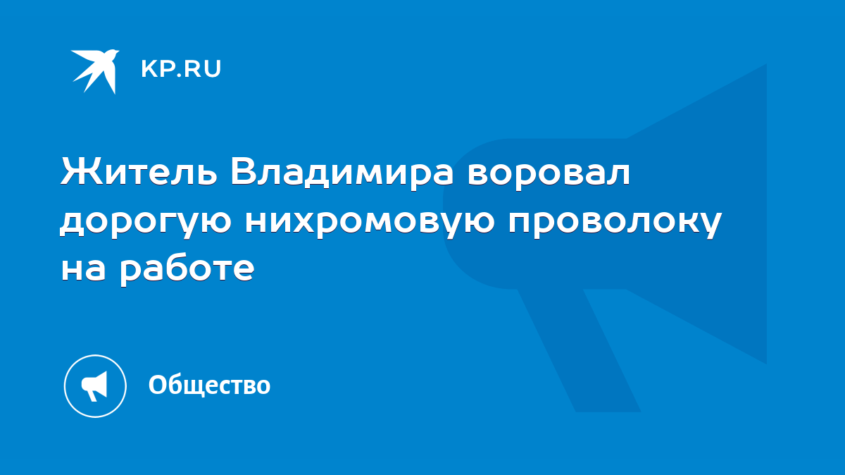 Житель Владимира воровал дорогую нихромовую проволоку на работе - KP.RU