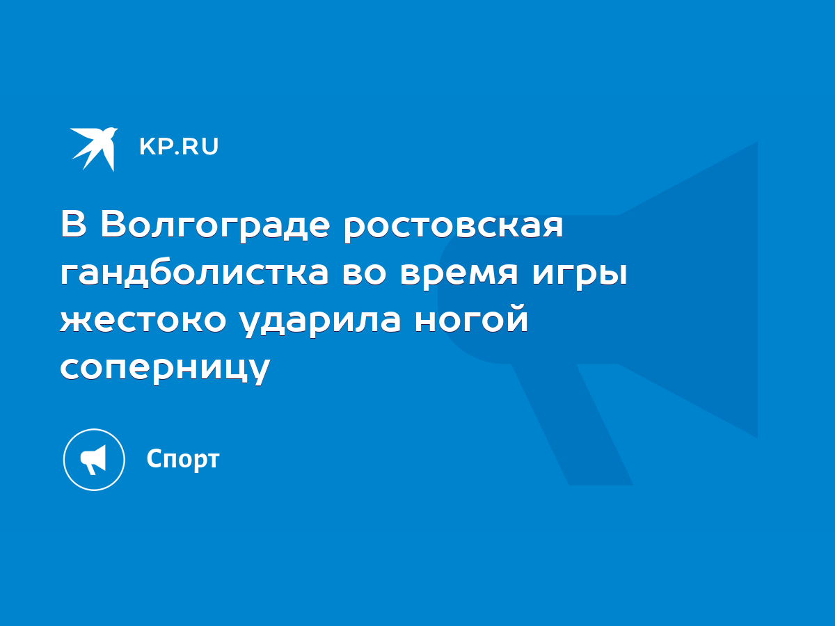 В Волгограде ростовская гандболистка во время игры жестоко ударила ногой  соперницу - KP.RU