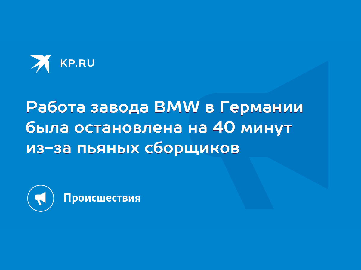 Работа завода BMW в Германии была остановлена на 40 минут из-за пьяных  сборщиков - KP.RU