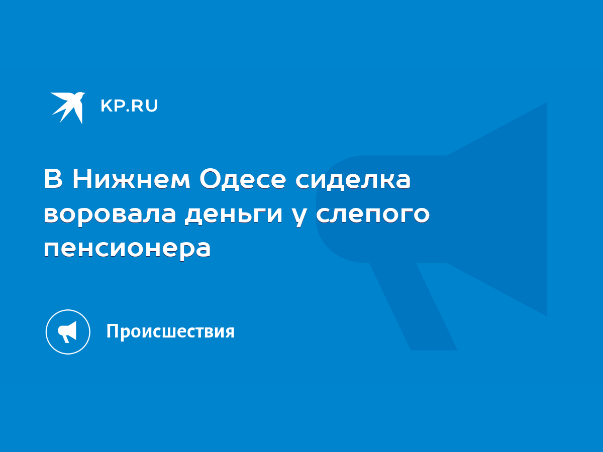 В Нижнем Одесе сиделка воровала деньги у слепого пенсионера - KP.RU