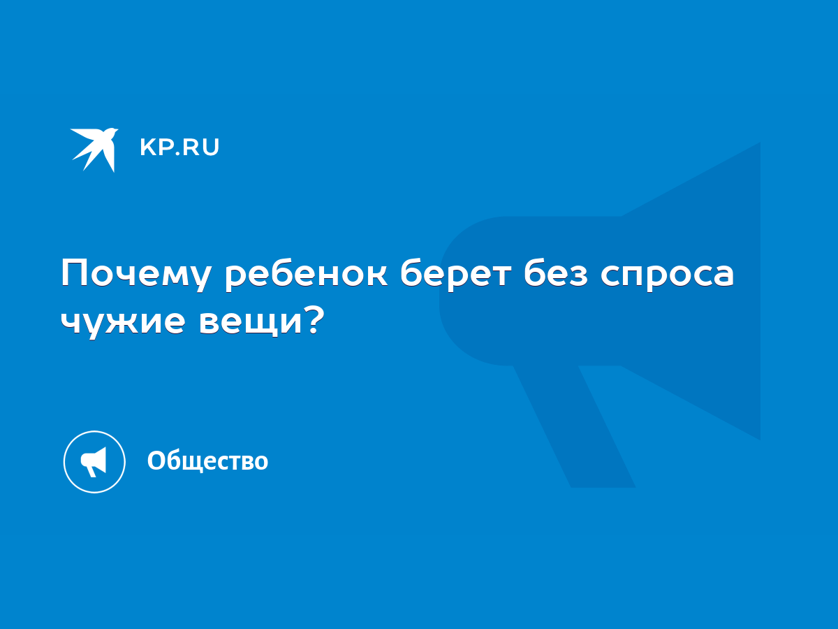 Почему ребенок берет без спроса чужие вещи? - KP.RU