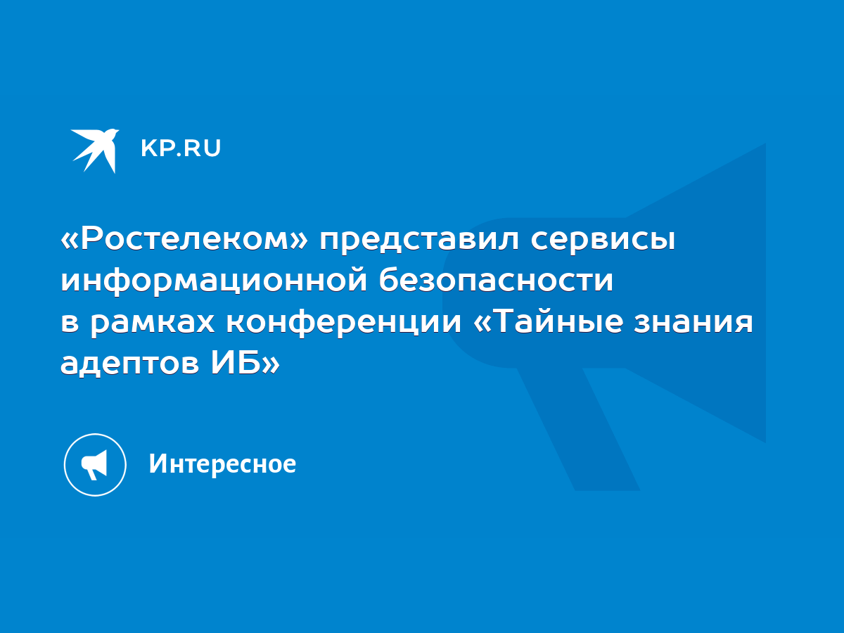 Ростелеком» представил сервисы информационной безопасности в рамках  конференции «Тайные знания адептов ИБ» - KP.RU