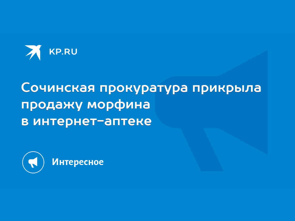 Сочинская прокуратура прикрыла продажу морфина в интернет-аптеке - KP.RU