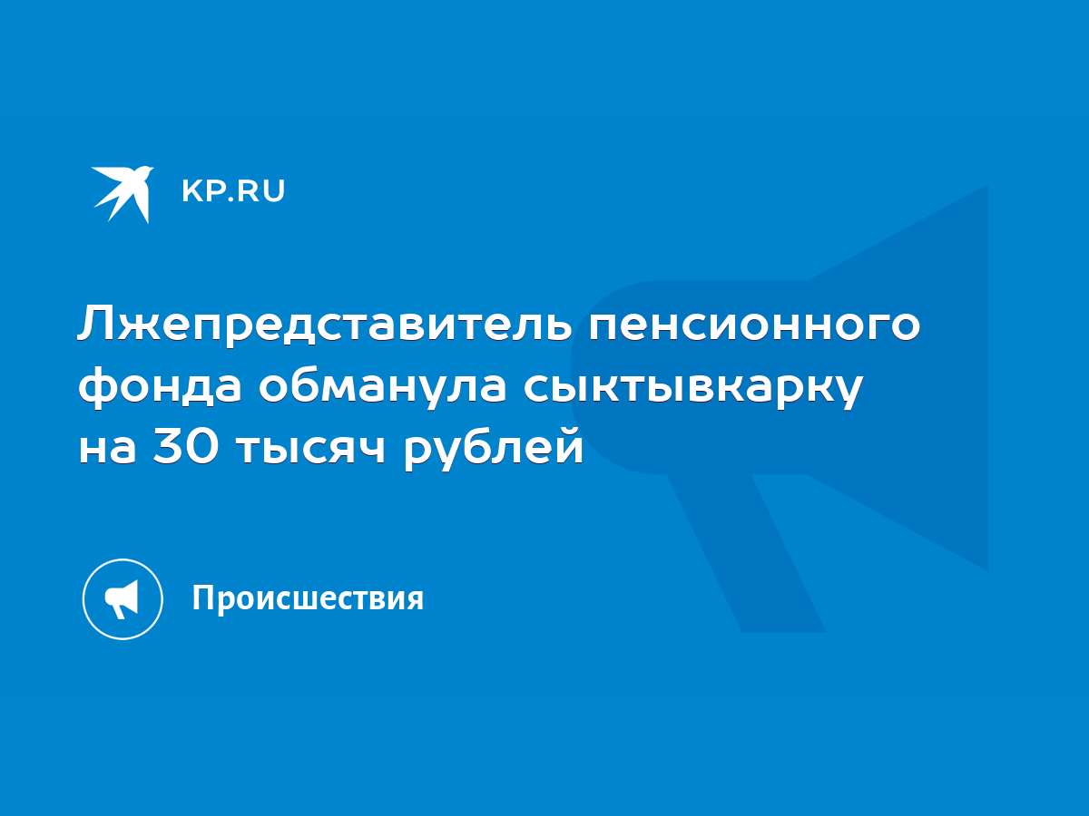 Лжепредставитель пенсионного фонда обманула сыктывкарку на 30 тысяч рублей  - KP.RU