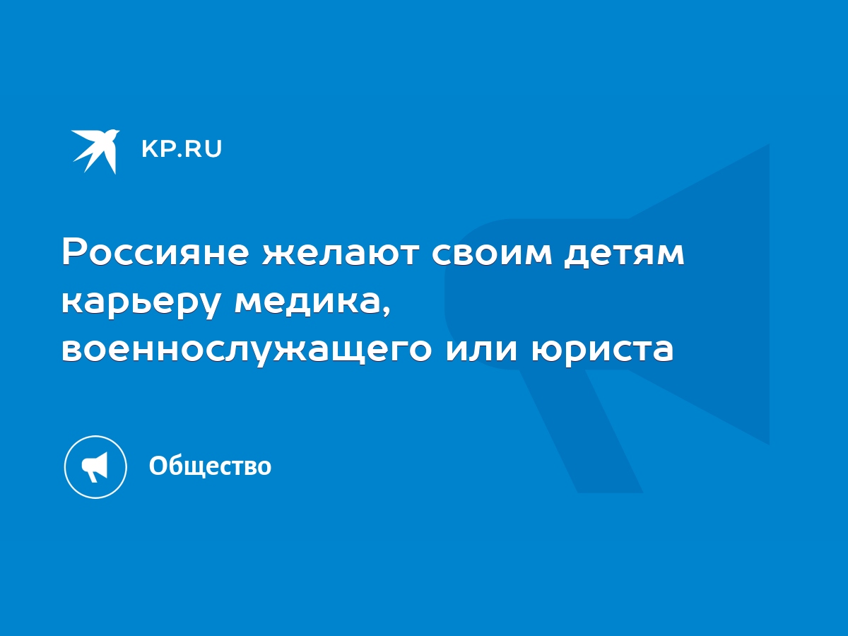 Россияне желают своим детям карьеру медика, военнослужащего или юриста -  KP.RU