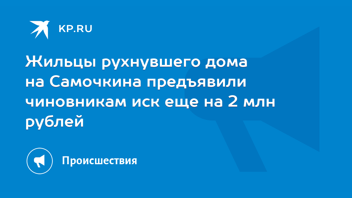 Жильцы рухнувшего дома на Самочкина предъявили чиновникам иск еще на 2 млн  рублей - KP.RU