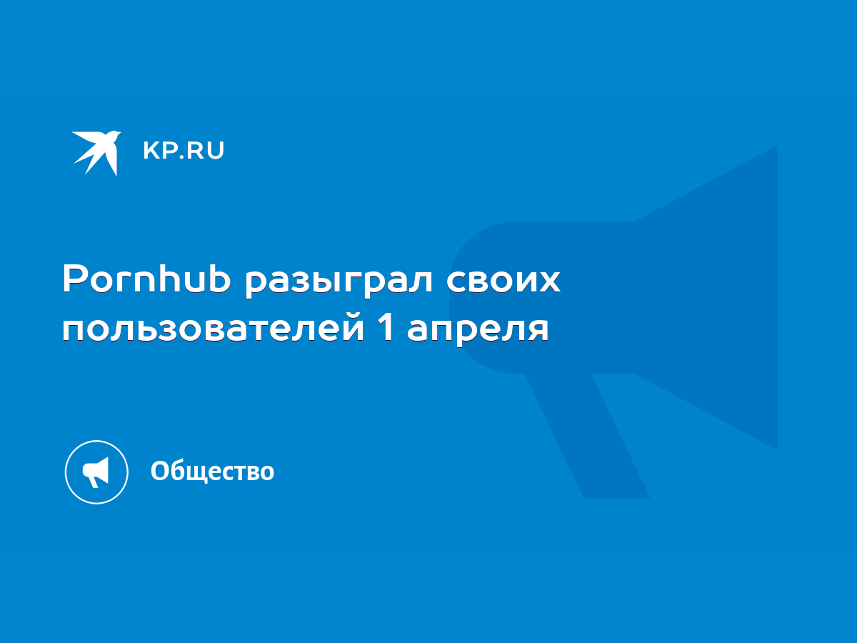 Pornhub разыграл своих пользователей 1 апреля - KP.RU